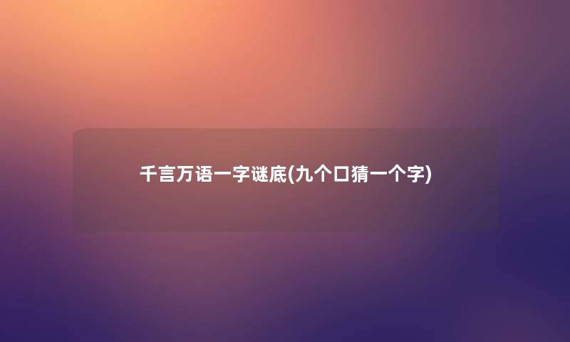 千言万语一字谜底(九个口猜一个字)