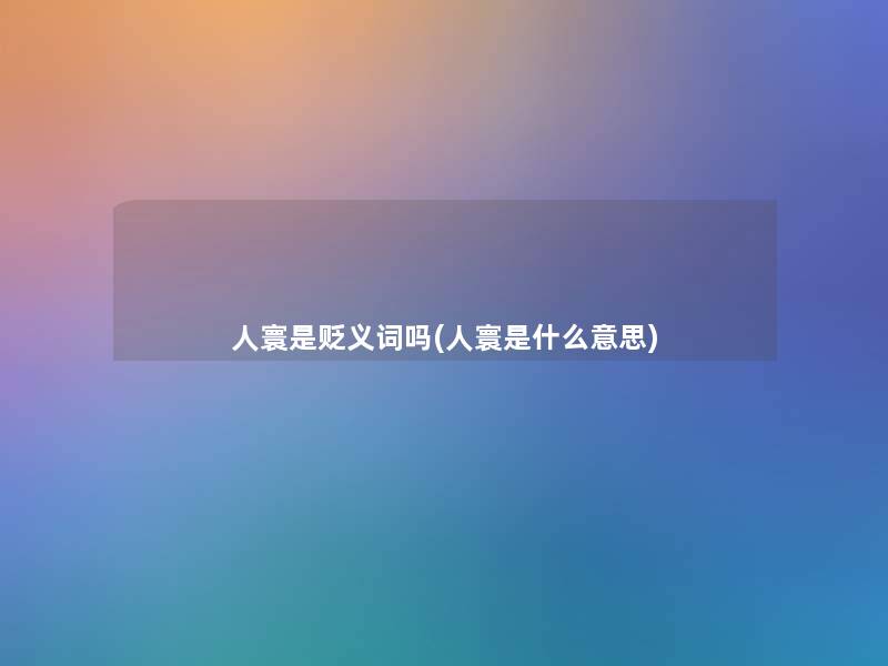 人寰是贬义词吗(人寰是什么意思)