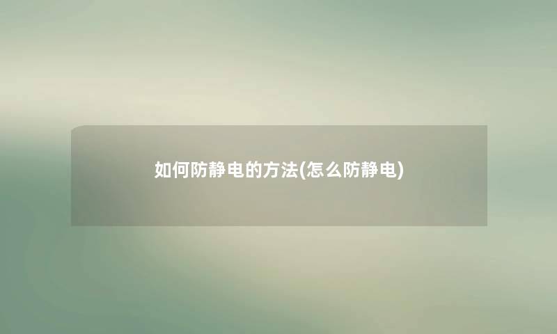 如何防静电的方法(怎么防静电)