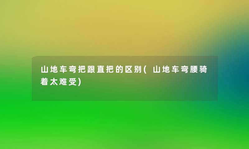 山地车弯把跟直把的区别(山地车弯腰骑着太难受)