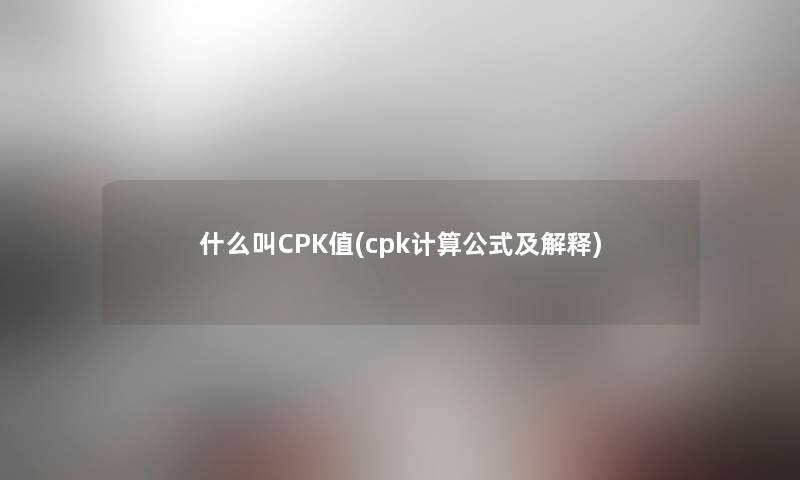 什么叫CPK值(cpk计算公式及解释)