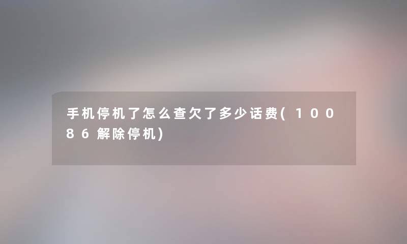 手机停机了怎么查欠了多少话费(10086解除停机)