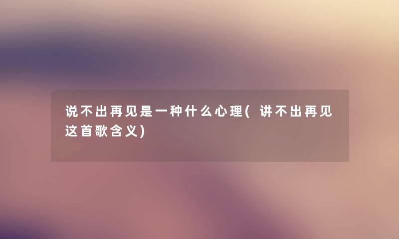 说不出再见是一种什么心理(讲不出再见这首歌含义)