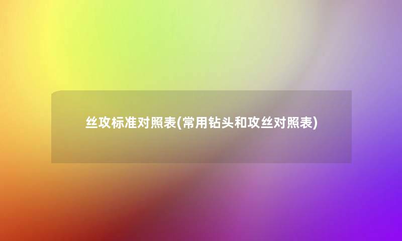 丝攻标准对照表(常用钻头和攻丝对照表)