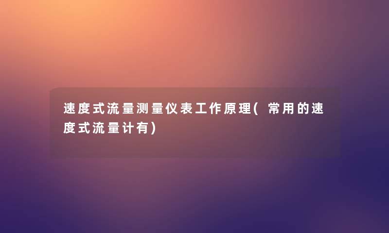 速度式流量测量仪表工作原理(常用的速度式流量计有)