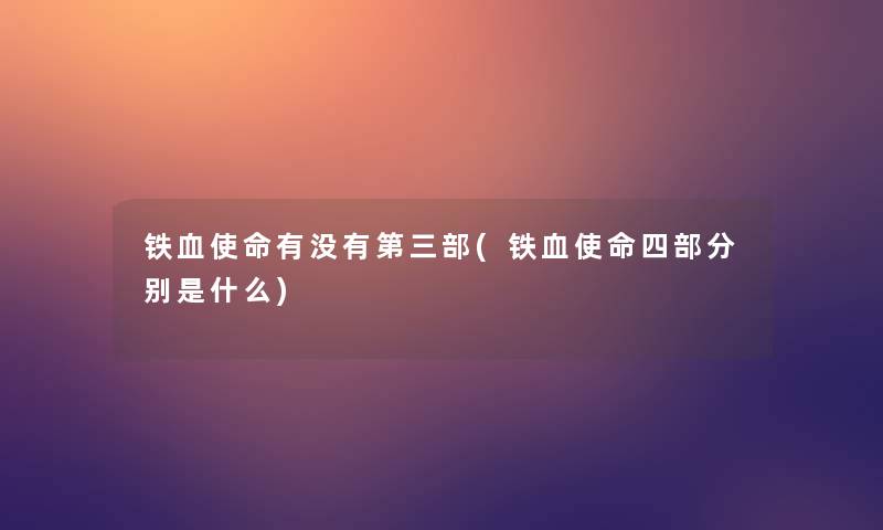 铁血使命有没有第三部(铁血使命四部分别是什么)