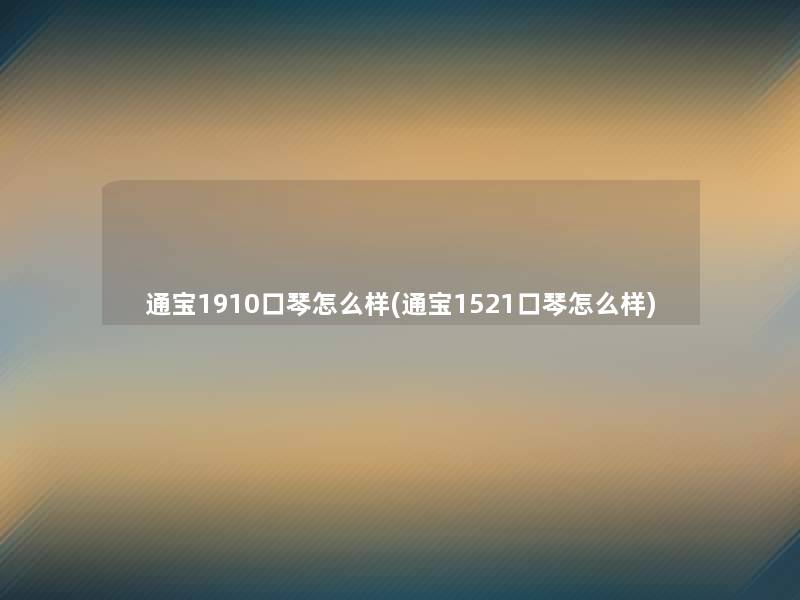 通宝1910口琴怎么样(通宝1521口琴怎么样)