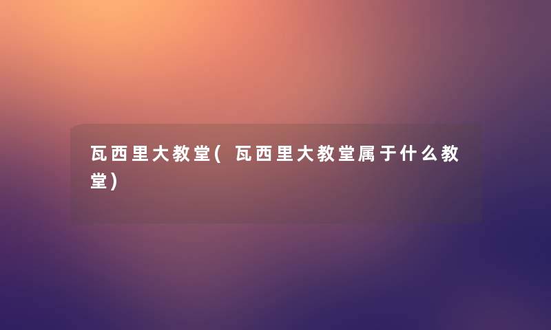 瓦西里大教堂(瓦西里大教堂属于什么教堂)