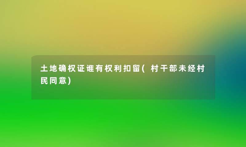 土地确权证谁有权利扣留(村干部未经村民同意)