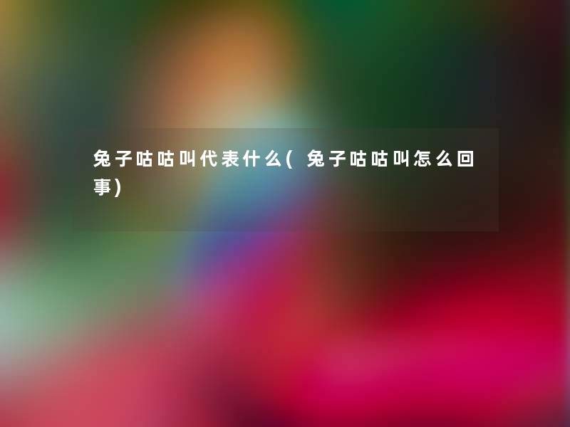 兔子咕咕叫代表什么(兔子咕咕叫怎么回事)