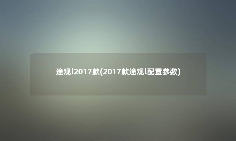 途观l2017款(2017款途观l配置参数)