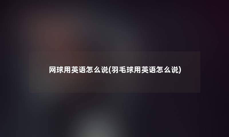 网球用英语怎么说(羽毛球用英语怎么说)