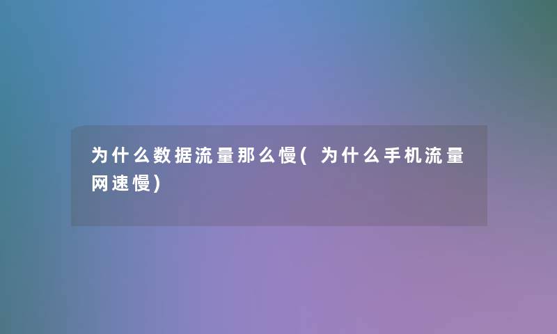 为什么数据流量慢(为什么手机流量网速慢)