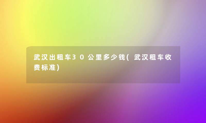 武汉出租车30公里多少钱(武汉租车收费标准)