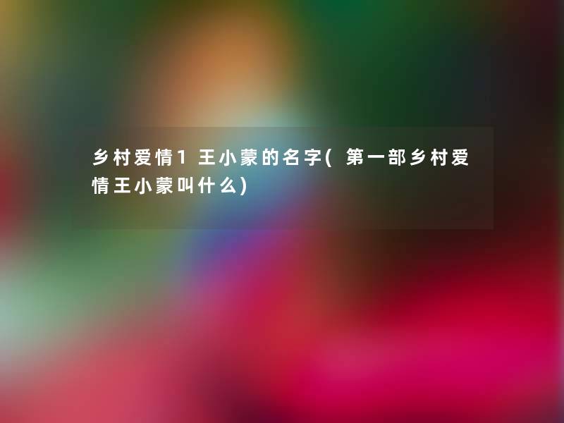 乡村爱情1王小蒙的名字(第一部乡村爱情王小蒙叫什么)