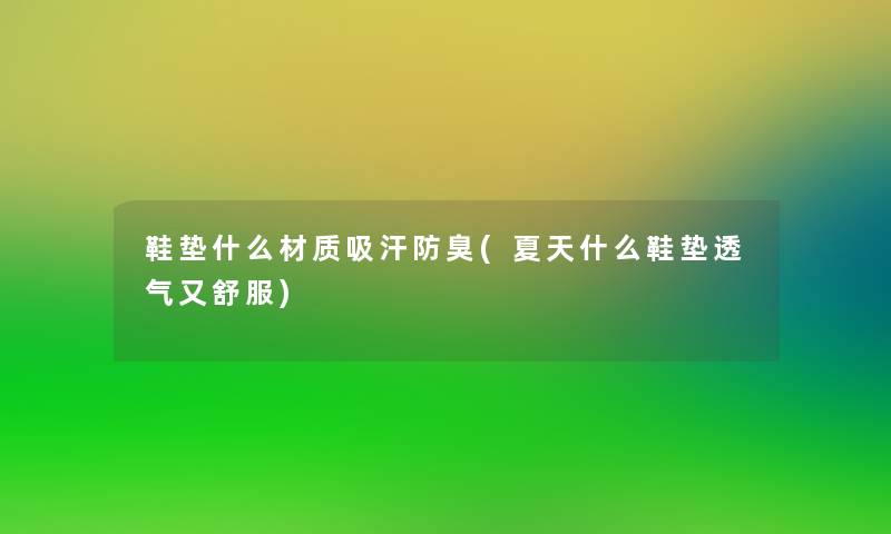 鞋垫什么材质吸汗防臭(夏天什么鞋垫透气又舒服)