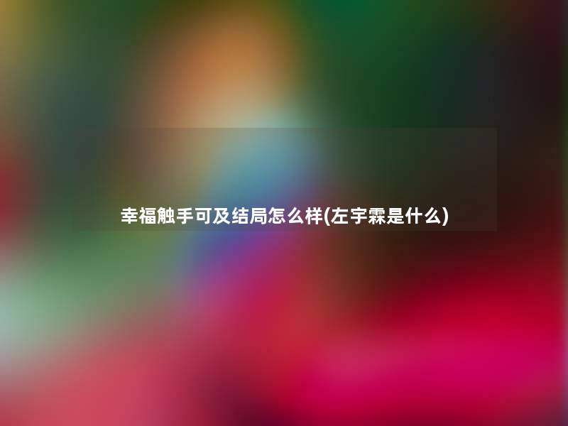 幸福触手可及结局怎么样(左宇霖是什么)