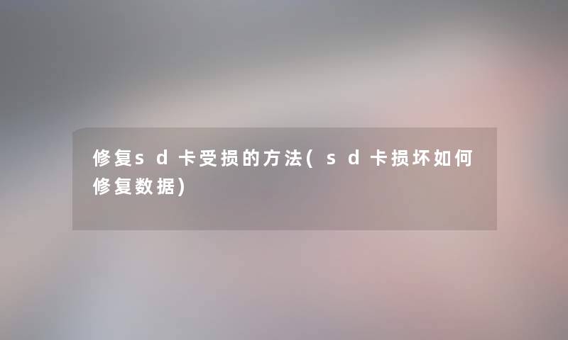 修复sd卡受损的方法(sd卡损坏如何修复数据)