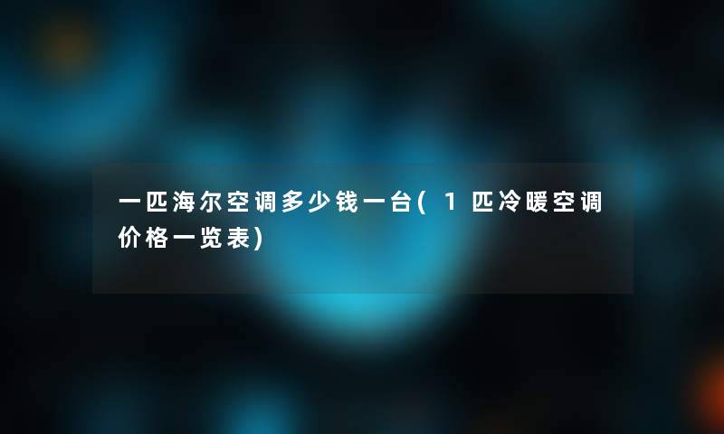 一匹海尔空调多少钱一台(1匹冷暖空调价格一览表)