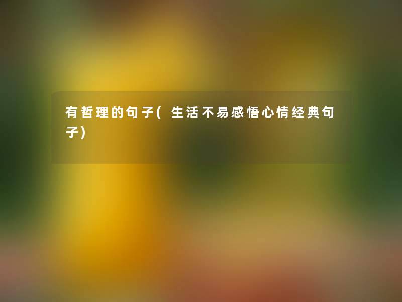 有哲理的句子(生活不易感悟心情经典句子)