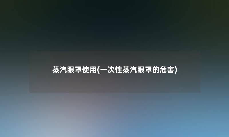 蒸汽眼罩使用(一次性蒸汽眼罩的危害)