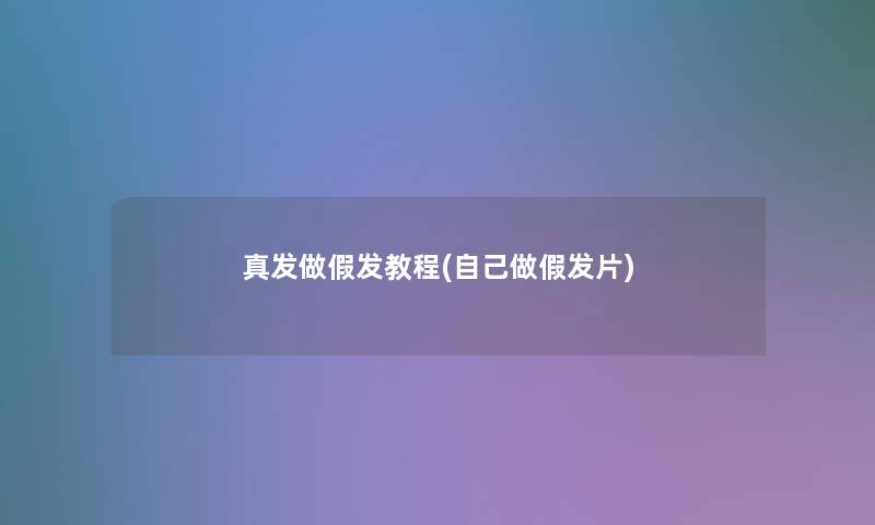 真发做假发教程(自己做假发片)