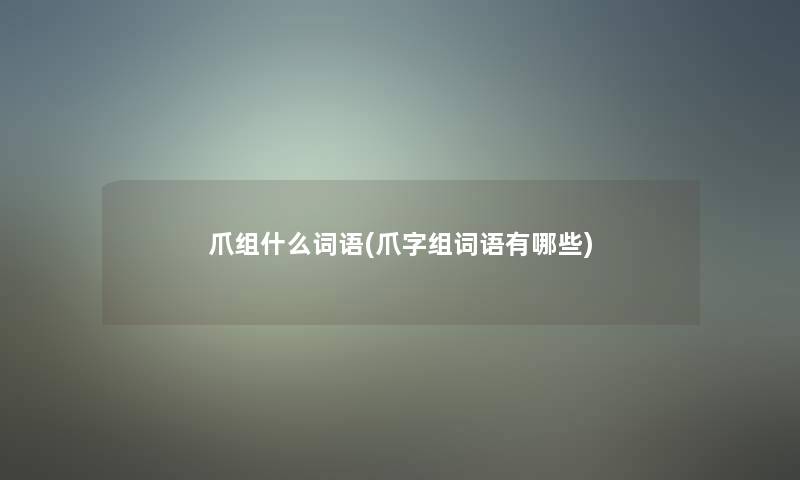 爪组什么词语(爪字组词语有哪些)