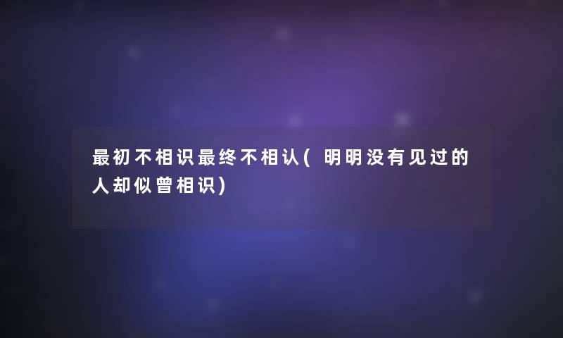 初不相识终不相认(明明没有见过的人却似曾相识)