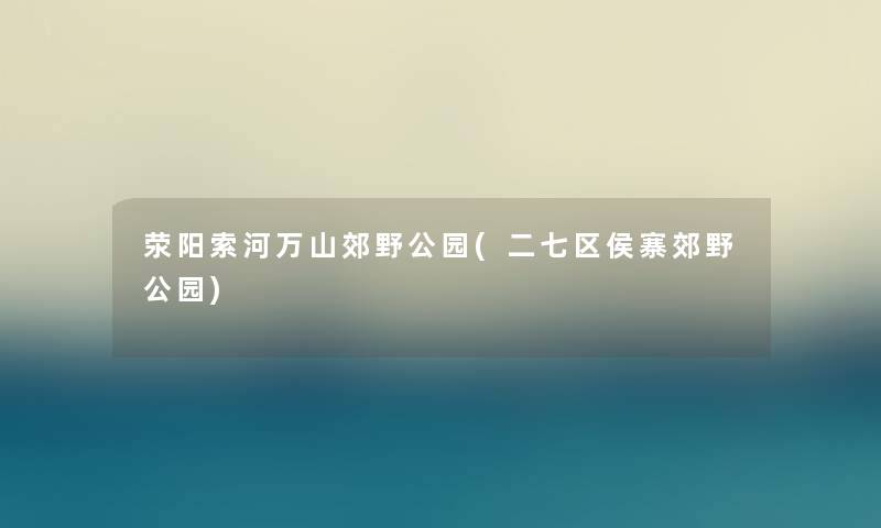 荥阳索河万山郊野公园(二七区侯寨郊野公园)