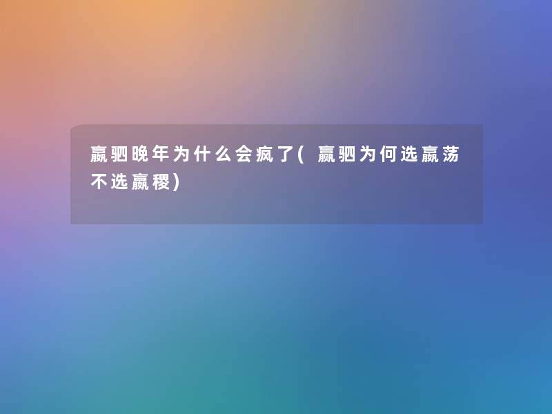 嬴驷晚年为什么会疯了(赢驷为何选嬴荡不选嬴稷)