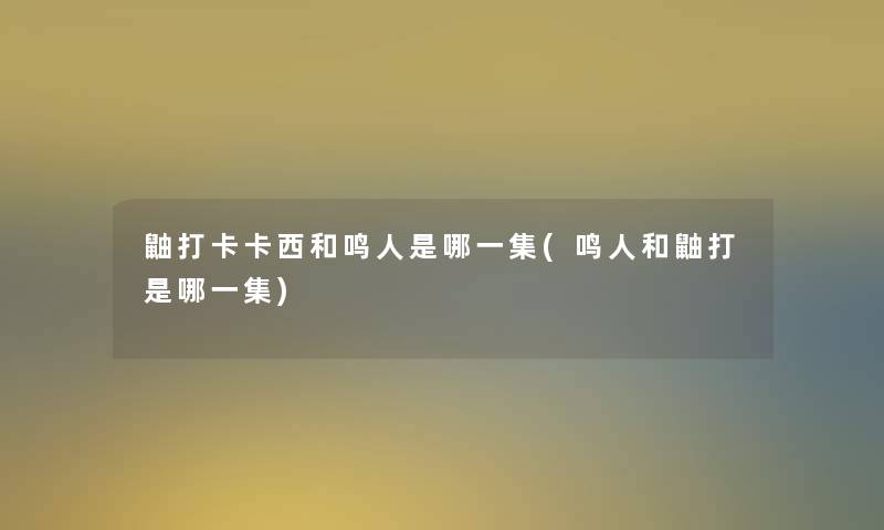 鼬打卡卡西和鸣人是哪一集(鸣人和鼬打是哪一集)