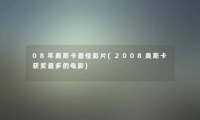 08年奥斯卡理想影片(2008奥斯卡获奖多的电影)