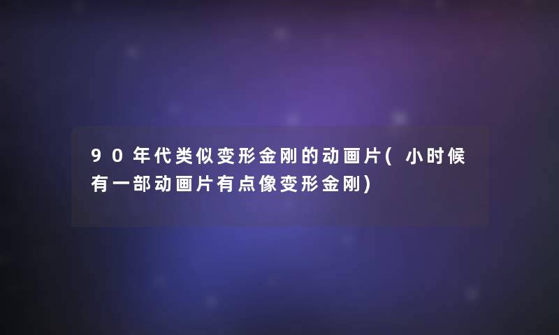 90年代类似变形金刚的动画片(小时候有一部动画片有点像变形金刚)