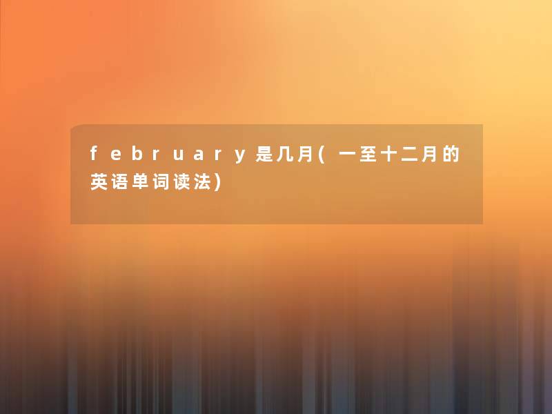 february是几月(一至十二月的英语单词读法)