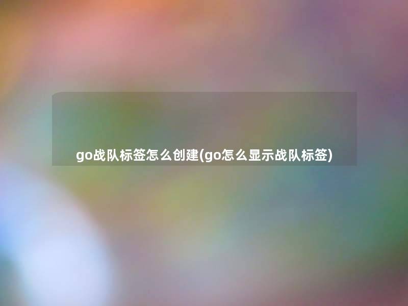 go战队标签怎么创建(go怎么显示战队标签)