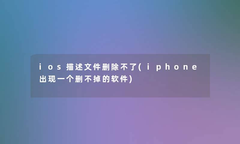 ios描述文件删除不了(iphone出现一个删不掉的软件)