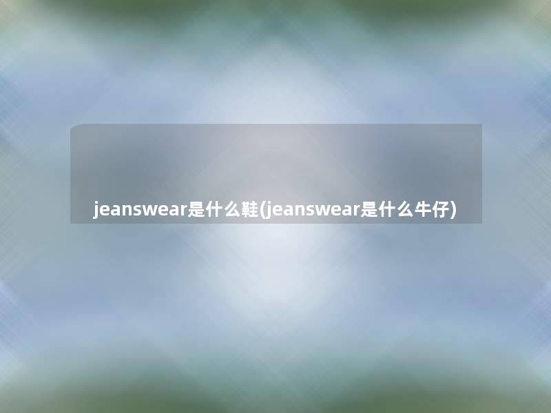 jeanswear是什么鞋(jeanswear是什么牛仔)