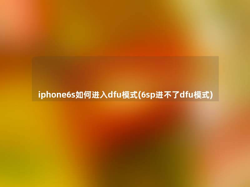 iphone6s如何进入dfu模式(6sp进不了dfu模式)