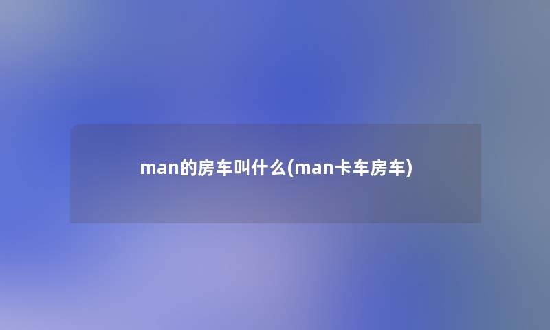 man的房车叫什么(man卡车房车)