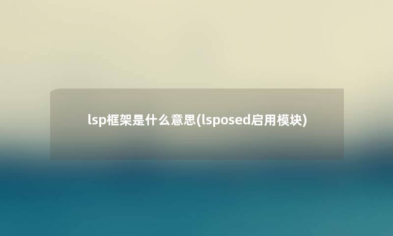 lsp框架是什么意思(lsposed启用模块)