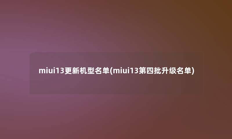 miui13更新机型名单(miui13第四批升级名单)