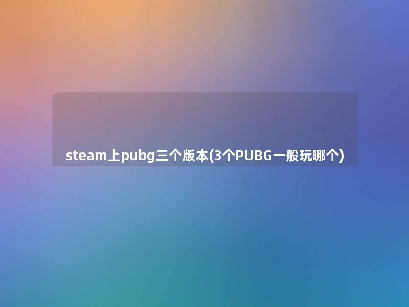 steam上pubg三个版本(3个PUBG一般玩哪个)