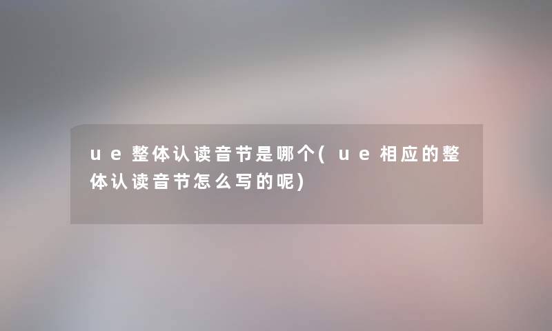 ue整体认读音节是哪个(ue相应的整体认读音节怎么写的呢)