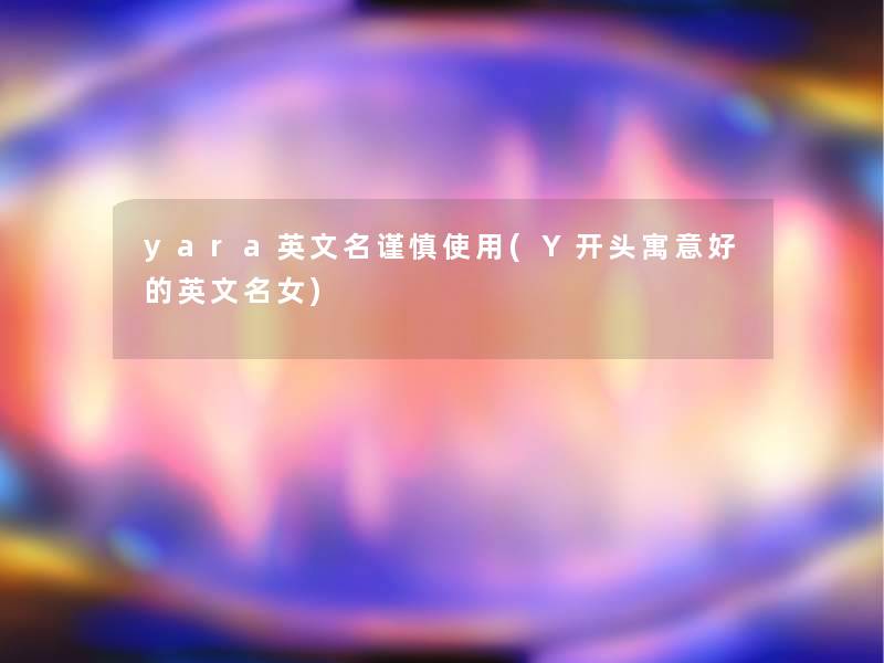 yara英文名谨慎使用(Y开头寓意好的英文名女)