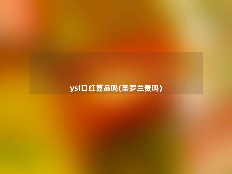 ysl口红算品吗(圣罗兰贵吗)