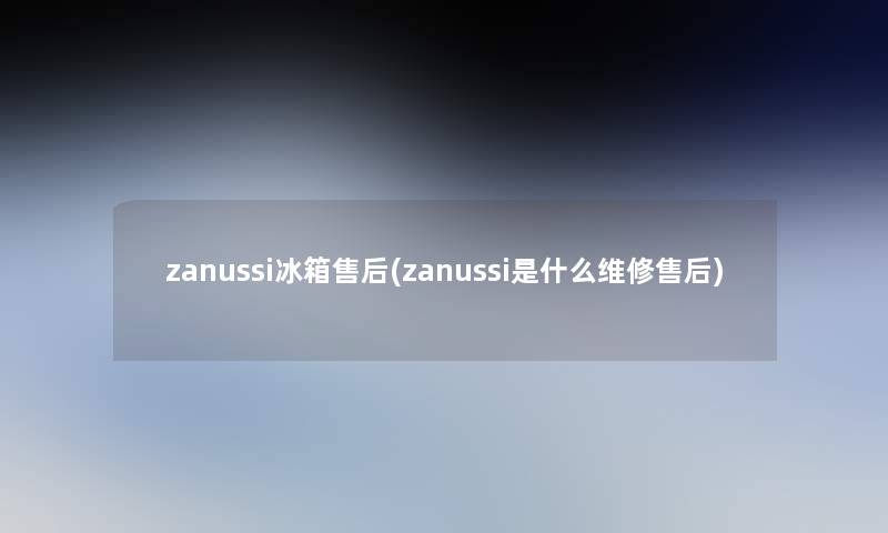 zanussi冰箱售后(zanussi是什么维修售后)