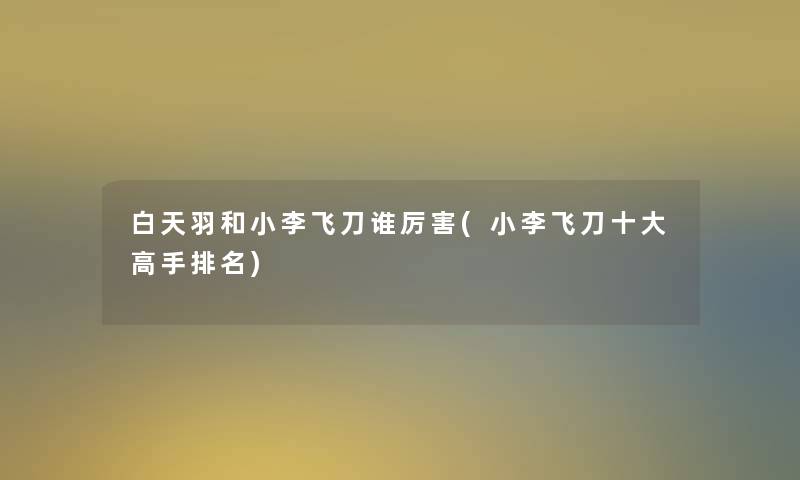 白天羽和小李飞刀谁厉害(小李飞刀一些高手推荐)