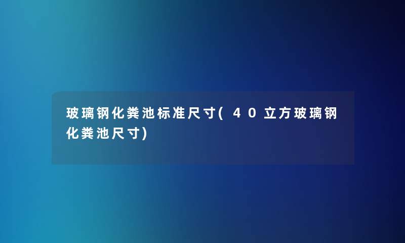 玻璃钢化粪池标准尺寸(40立方玻璃钢化粪池尺寸)