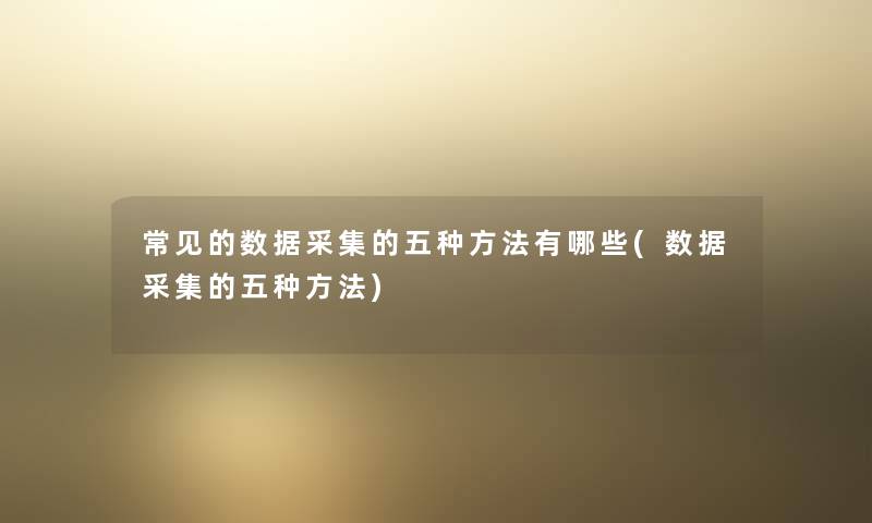 常见的数据采集的五种方法有哪些(数据采集的五种方法)