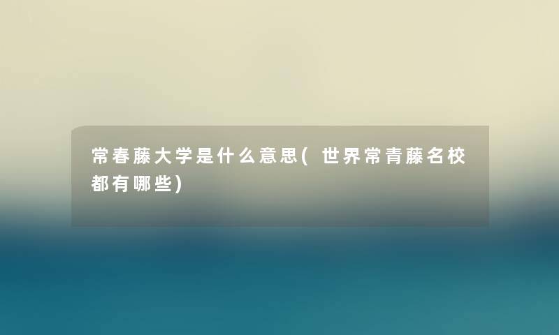 常春藤大学是什么意思(世界常青藤名校都有哪些)